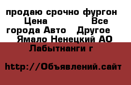 продаю срочно фургон  › Цена ­ 170 000 - Все города Авто » Другое   . Ямало-Ненецкий АО,Лабытнанги г.
